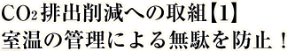 CO2排出削減への取組【1】室温の管理による無駄を防止！