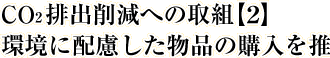 CO2排出削減への取組【2】環境に配慮した物品の購入を推進！